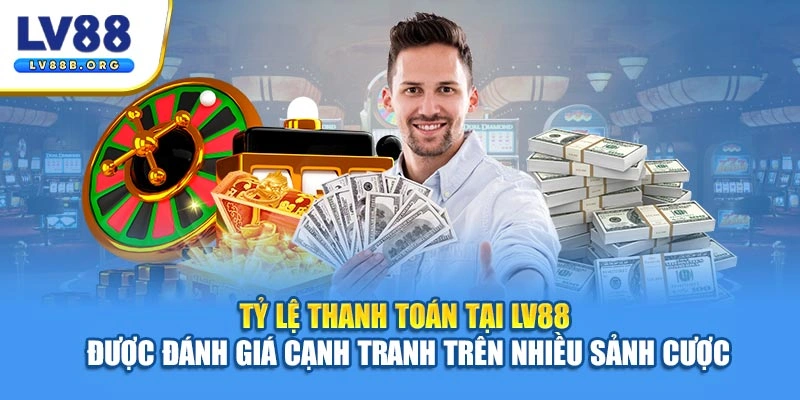 Tỷ lệ thanh toán tại LV88 được đánh giá cạnh tranh trên nhiều sảnh cược